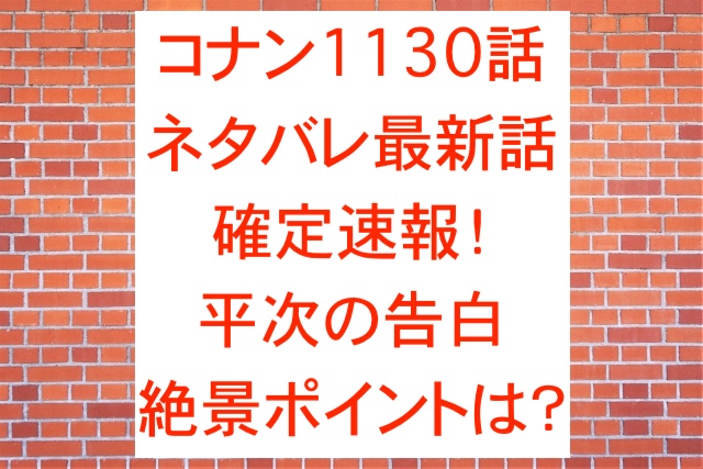 コナン1130話ネタバレ最新話確定速報！平次の告白絶景ポイントは？