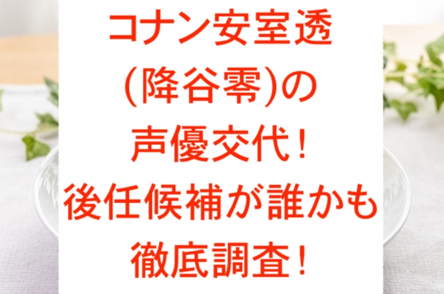 コナン安室透(降谷零)の声優交代！後任候補が誰かも徹底調査！