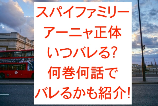 スパイファミリーのアーニャ正体いつバレる?何巻何話でバレるかも紹介!