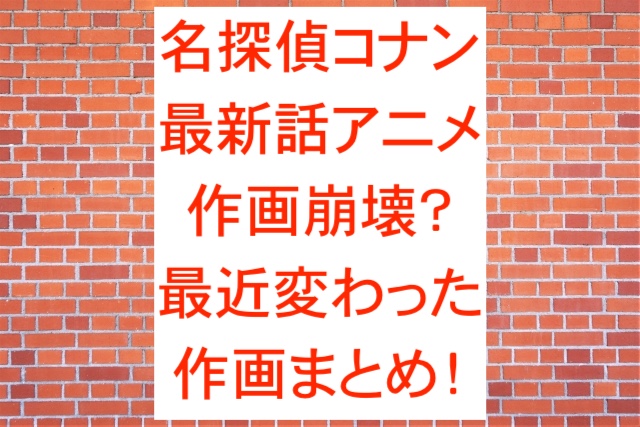 名探偵コナン最新話アニメは作画崩壊？最近変わった作画まとめ！