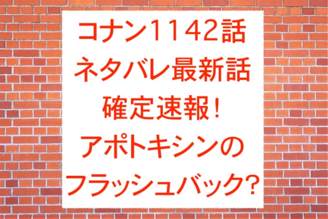 コナン1142話ネタバレ最新話確定速報！アポトキシンのフラッシュバック？