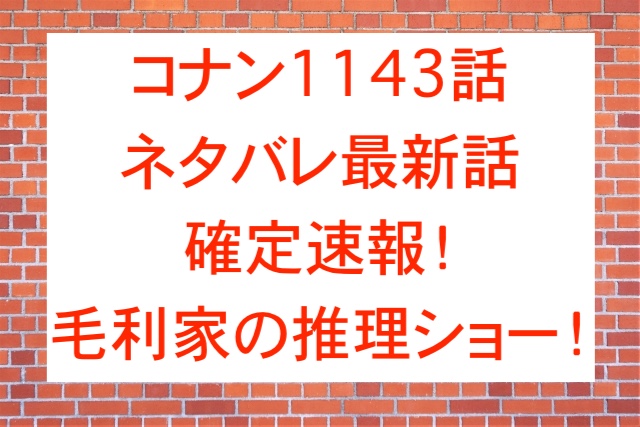 コナン1143話ネタバレ最新話確定速報！毛利家の推理ショー！