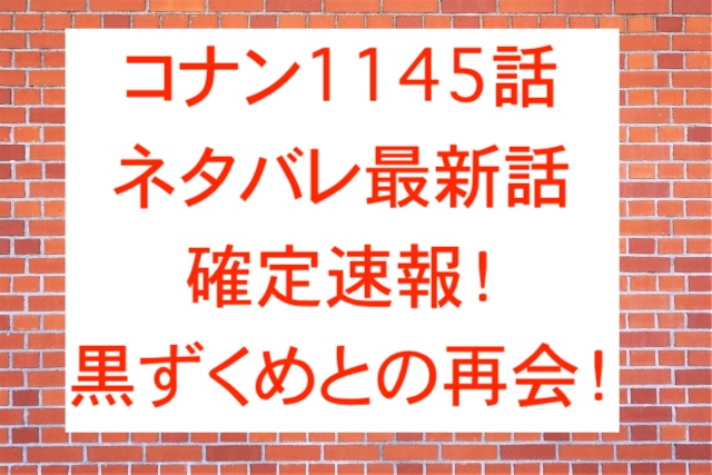 コナン1145話ネタバレ最新話確定速報！黒ずくめとの再会！